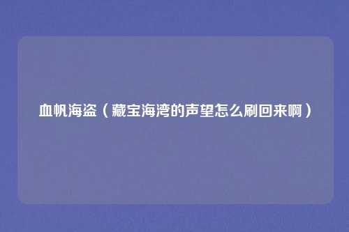 血帆海盗（藏宝海湾的声望怎么刷回来啊）