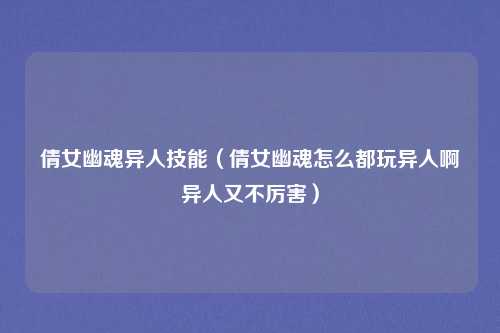 倩女幽魂异人技能（倩女幽魂怎么都玩异人啊异人又不厉害）