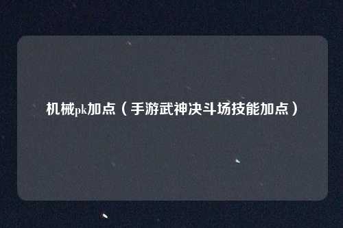 机械pk加点（手游武神决斗场技能加点）