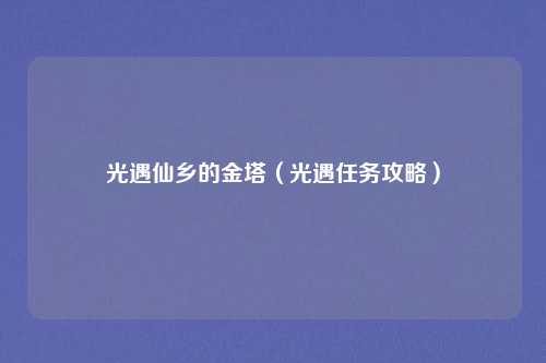 光遇仙乡的金塔（光遇任务攻略）