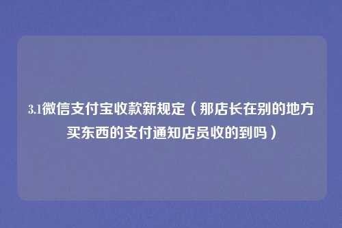 3.1微信支付宝收款新规定（那店长在别的地方买东西的支付通知店员收的到吗）