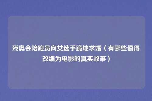 残奥会陪跑员向女选手跪地求婚（有哪些值得改编为电影的真实故事）