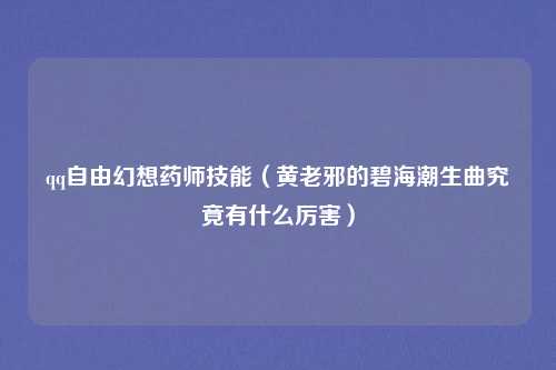 qq自由幻想药师技能（黄老邪的碧海潮生曲究竟有什么厉害）