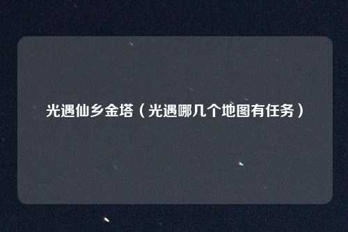 光遇仙乡金塔（光遇哪几个地图有任务）