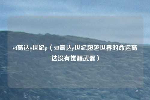 sd高达g世纪p（SD高达g世纪超越世界的命运高达没有觉醒武器）