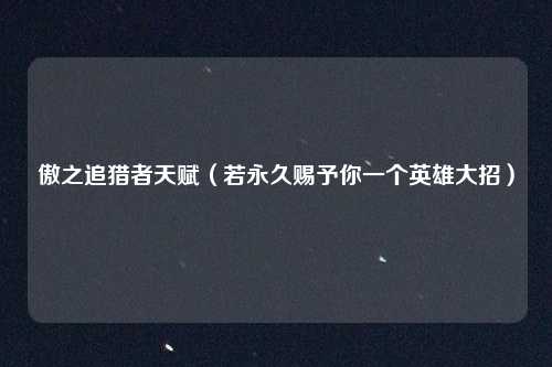 傲之追猎者天赋（若永久赐予你一个英雄大招）