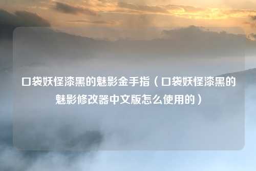 口袋妖怪漆黑的魅影金手指（口袋妖怪漆黑的魅影修改器中文版怎么使用的）