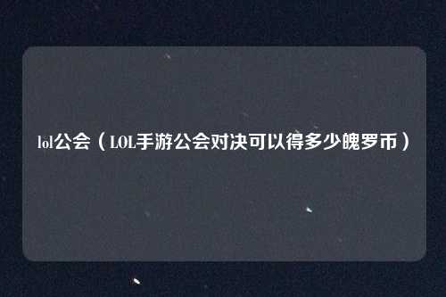 lol公会（LOL手游公会对决可以得多少魄罗币）