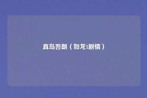 真岛吾朗（如龙1剧情）