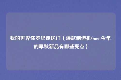 我的世界侏罗纪传送门(爆款制造机Gucci今年的早秋新品有哪些亮点)