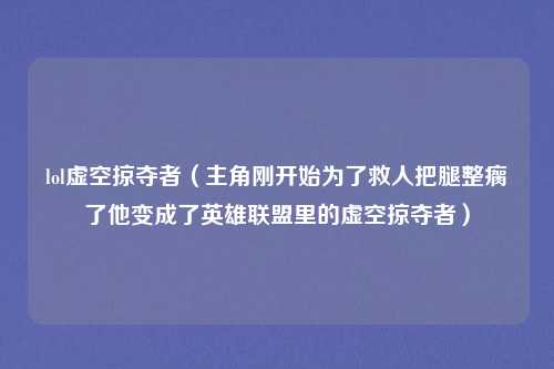 lol虚空掠夺者（主角刚开始为了救人把腿整瘸了他变成了英雄联盟里的虚空掠夺者）