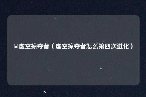 lol虚空掠夺者（虚空掠夺者怎么第四次进化）