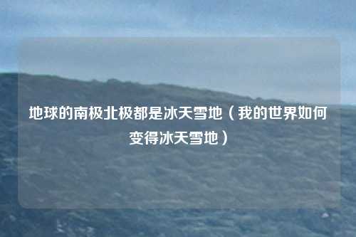 地球的南极北极都是冰天雪地（我的世界如何变得冰天雪地）