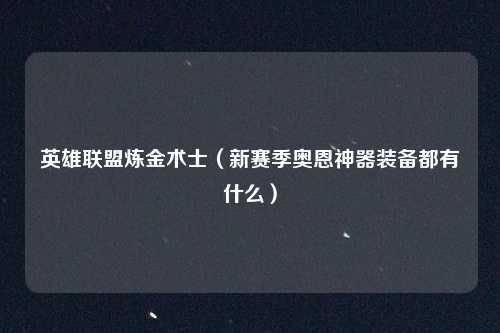 英雄联盟炼金术士（新赛季奥恩神器装备都有什么）