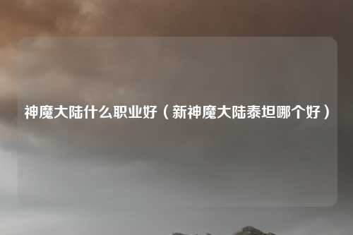 神魔大陆什么职业好（新神魔大陆泰坦哪个好）