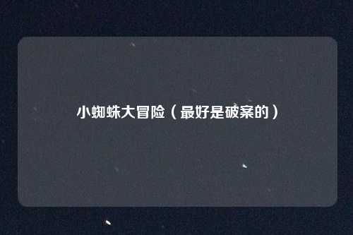 小蜘蛛大冒险（最好是破案的）