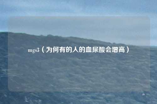 mgs3(为何有的人的血尿酸会增高)