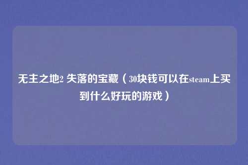 无主之地2 失落的宝藏（30块钱可以在steam上买到什么好玩的游戏）