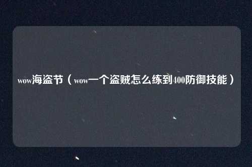 wow海盗节（wow一个盗贼怎么练到400防御技能）