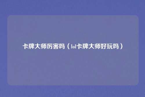 卡牌大师厉害吗（lol卡牌大师好玩吗）