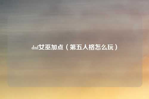 dnf女巫加点（第五人格怎么玩）