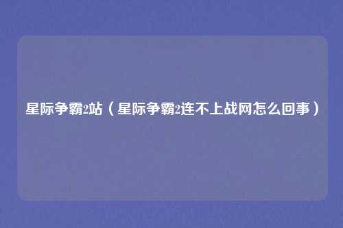 星际争霸2站（星际争霸2连不上战网怎么回事）