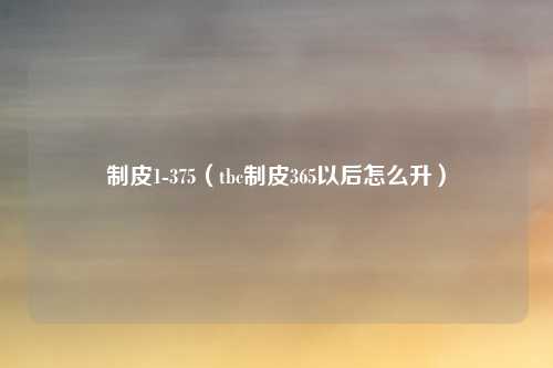 制皮1-375（tbc制皮365以后怎么升）