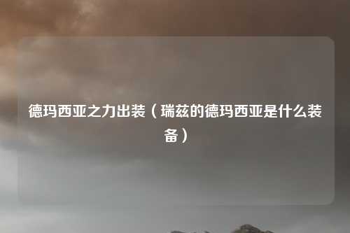 德玛西亚之力出装（瑞兹的德玛西亚是什么装备）
