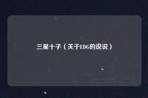 三星十子（关于EDG的说说）