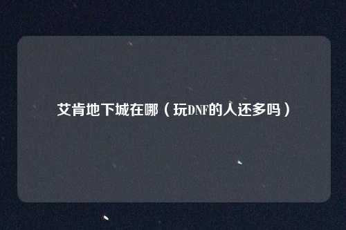 艾肯地下城在哪（玩DNF的人还多吗）