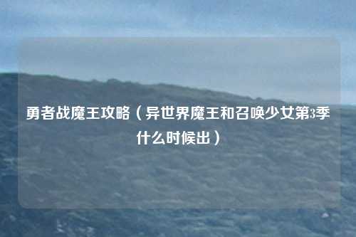 勇者战魔王攻略（异世界魔王和召唤少女第3季什么时候出）