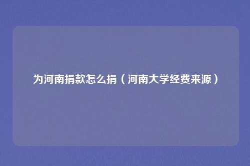 为河南捐款怎么捐(河南大学经费来源)