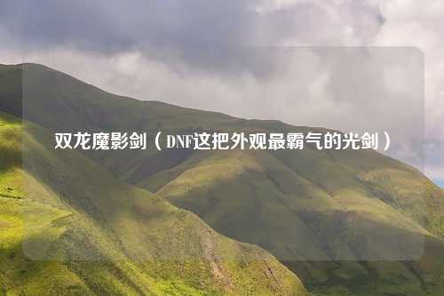 双龙魔影剑(DNF这把外观最霸气的光剑)