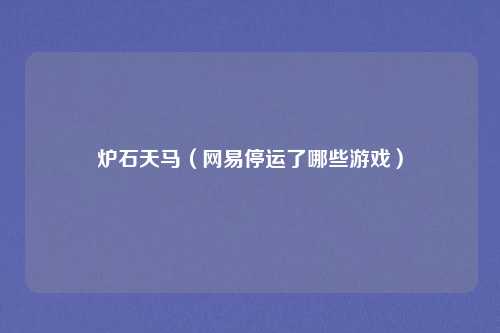 炉石天马（网易停运了哪些游戏）
