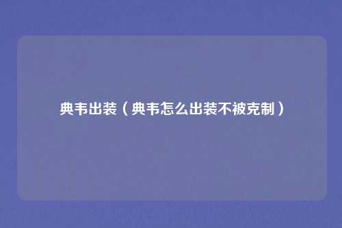 典韦出装（典韦怎么出装不被克制）