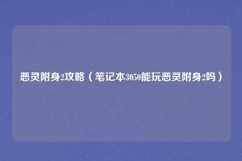 恶灵附身2攻略（笔记本3050能玩恶灵附身2吗）