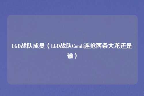 LGD战队成员(LGD战队Condi连抢两条大龙还是输)