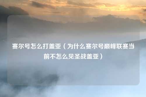 赛尔号怎么打盖亚（为什么赛尔号巅峰联赛当前不怎么见圣战盖亚）