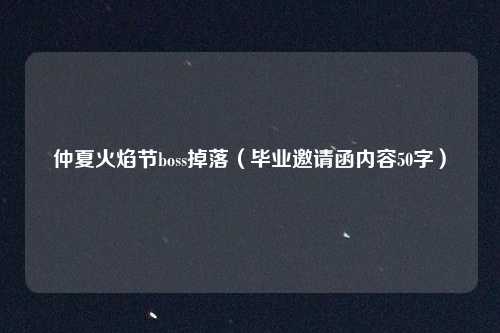 仲夏火焰节boss掉落（毕业邀请函内容50字）