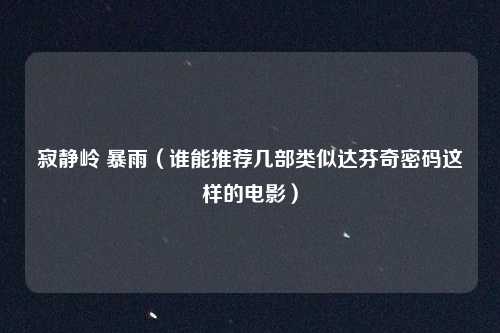 寂静岭 暴雨(谁能推荐几部类似达芬奇密码这样的电影)