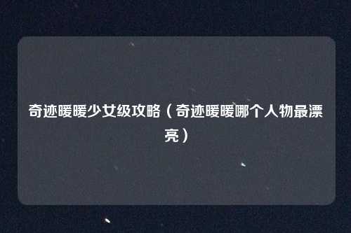 奇迹暖暖少女级攻略（奇迹暖暖哪个人物最漂亮）