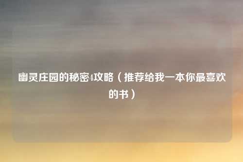 幽灵庄园的秘密4攻略（推荐给我一本你最喜欢的书）