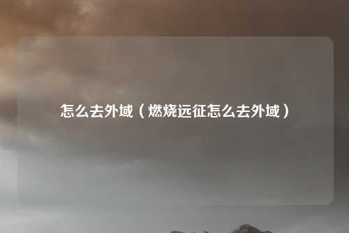 怎么去外域(燃烧远征怎么去外域)