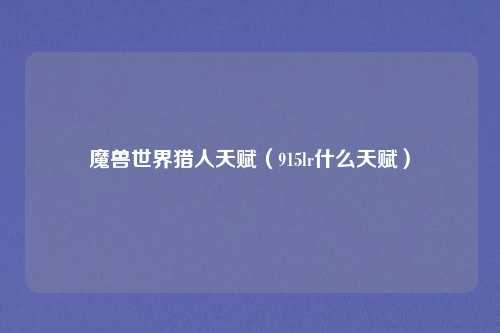 魔兽世界猎人天赋（915lr什么天赋）