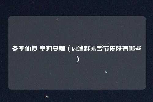 冬季仙境 奥莉安娜（lol端游冰雪节皮肤有哪些）
