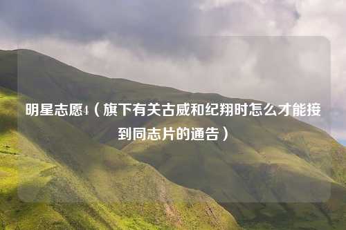 明星志愿4(旗下有关古威和纪翔时怎么才能接到同志片的通告)