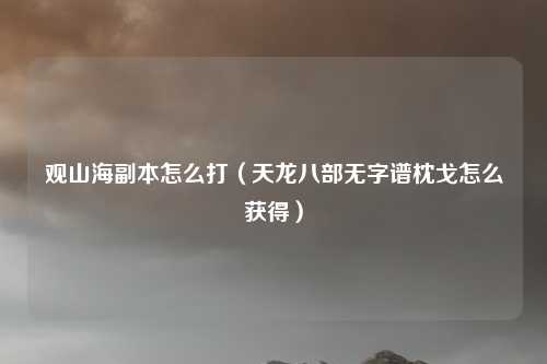 观山海副本怎么打（天龙八部无字谱枕戈怎么获得）