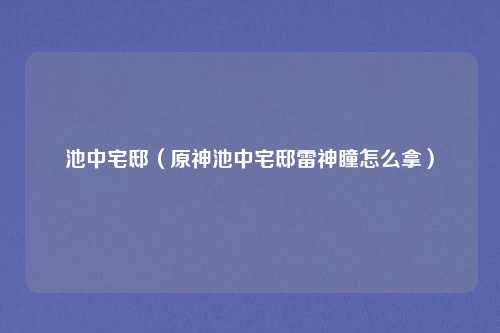 池中宅邸（原神池中宅邸雷神瞳怎么拿）