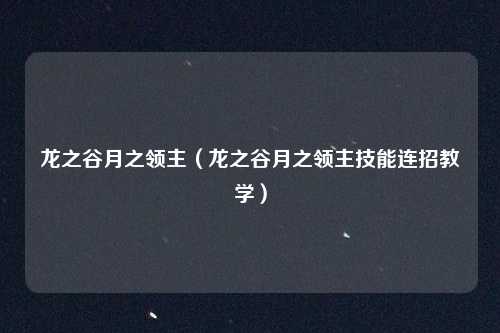 龙之谷月之领主（龙之谷月之领主技能连招教学）
