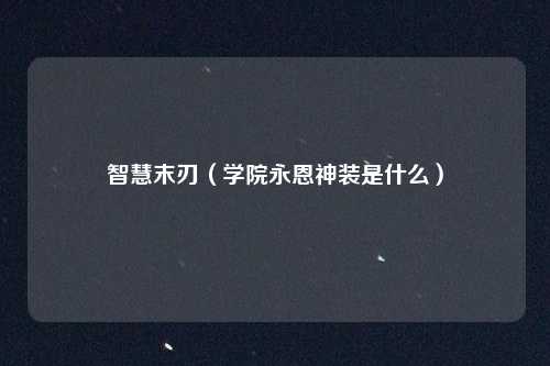 智慧末刃(学院永恩神装是什么)